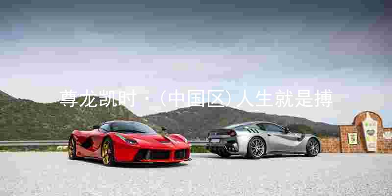 尊龙凯时·(中国区)人生就是搏